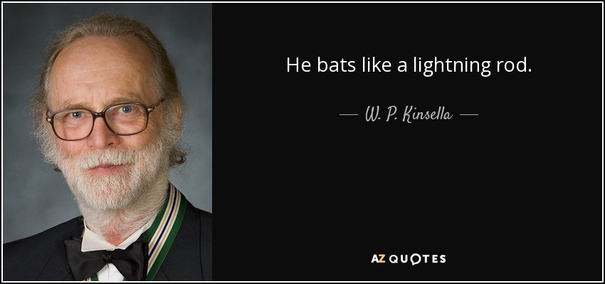 He bats like a lightning rod. - W. P. Kinsella