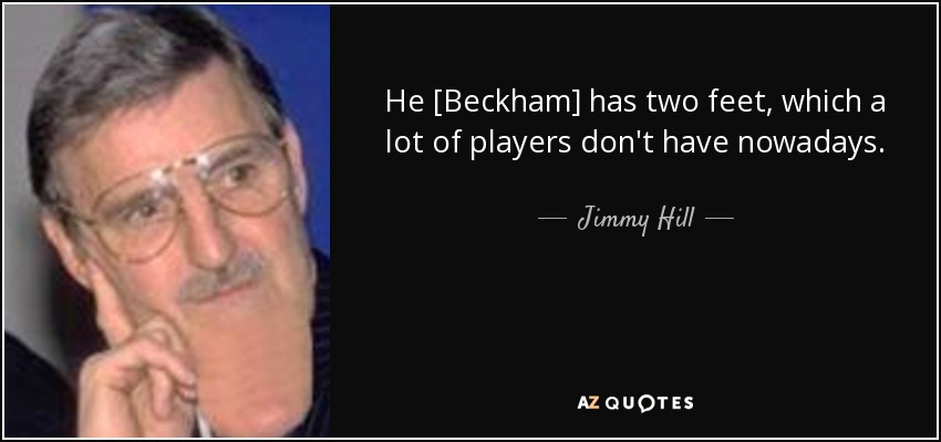 He [Beckham] has two feet, which a lot of players don't have nowadays. - Jimmy Hill