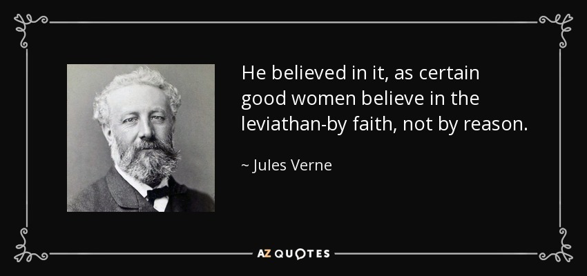 He believed in it, as certain good women believe in the leviathan-by faith, not by reason. - Jules Verne