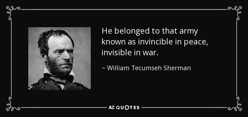 He belonged to that army known as invincible in peace, invisible in war. - William Tecumseh Sherman