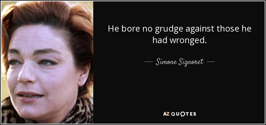 He bore no grudge against those he had wronged. - Simone Signoret