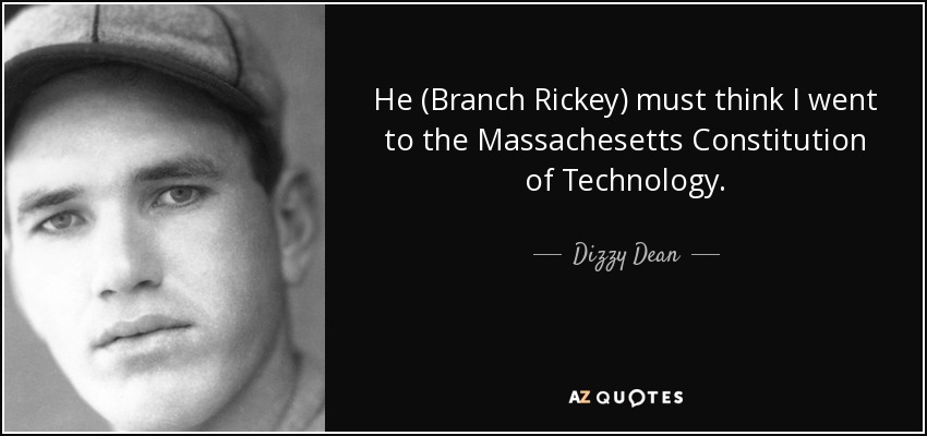He (Branch Rickey) must think I went to the Massachesetts Constitution of Technology. - Dizzy Dean