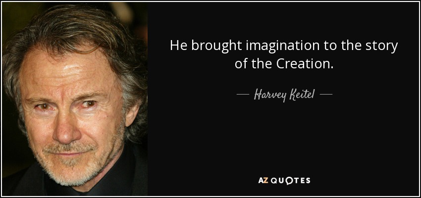 He brought imagination to the story of the Creation. - Harvey Keitel