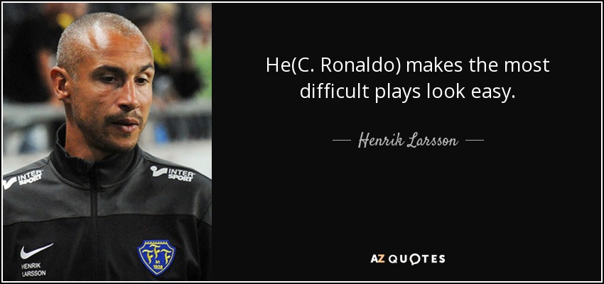 He(C. Ronaldo) makes the most difficult plays look easy. - Henrik Larsson