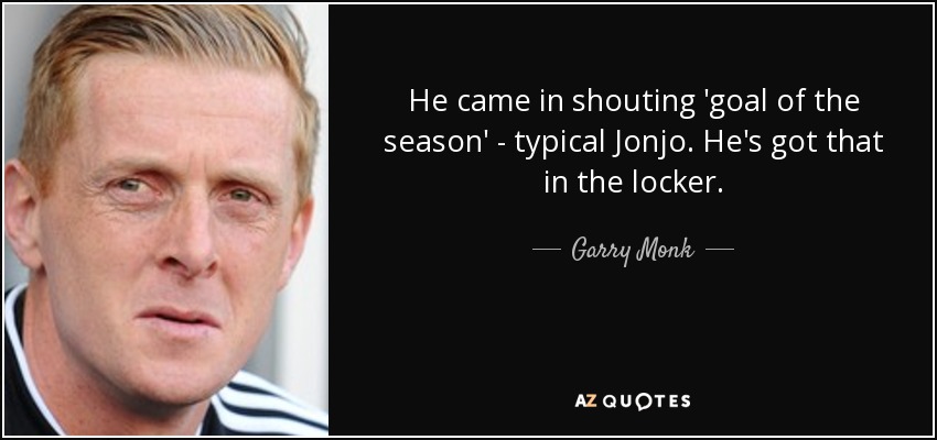 He came in shouting 'goal of the season' - typical Jonjo. He's got that in the locker. - Garry Monk