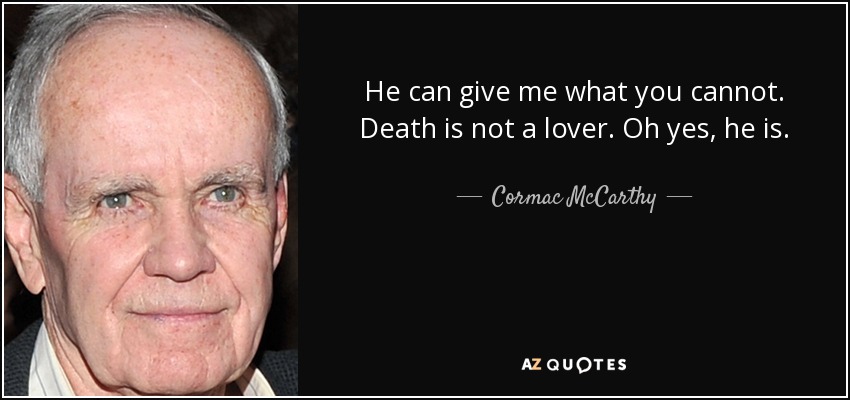 He can give me what you cannot. Death is not a lover. Oh yes, he is. - Cormac McCarthy