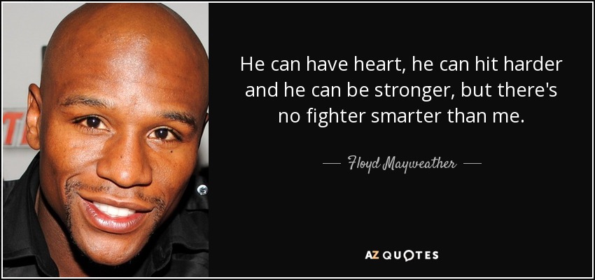 He can have heart, he can hit harder and he can be stronger, but there's no fighter smarter than me. - Floyd Mayweather, Jr.