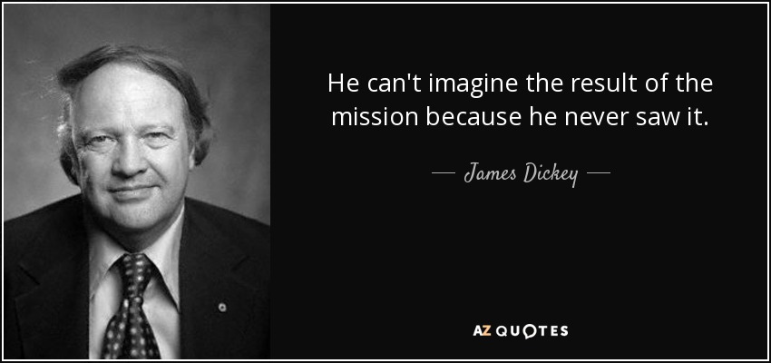 He can't imagine the result of the mission because he never saw it. - James Dickey