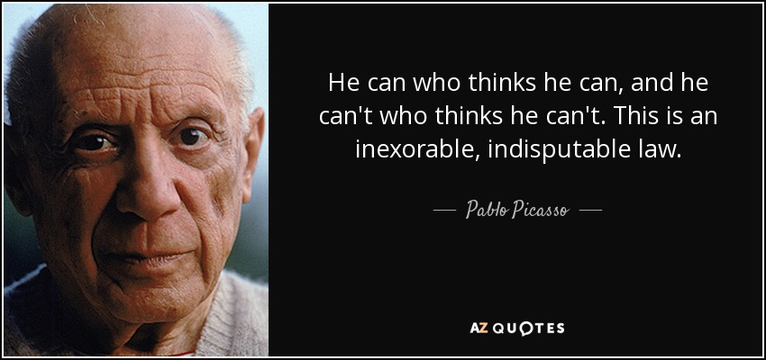 He can who thinks he can, and he can't who thinks he can't. This is an inexorable, indisputable law. - Pablo Picasso