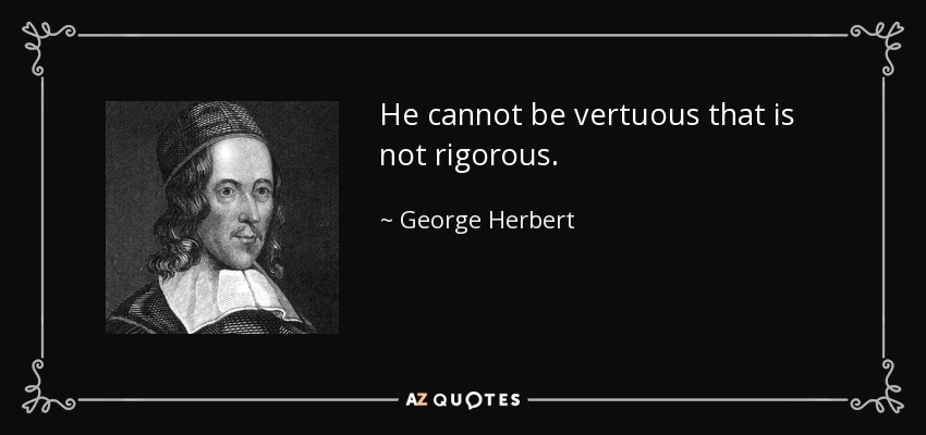 He cannot be vertuous that is not rigorous. - George Herbert