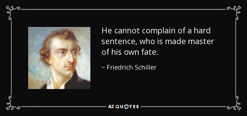 He cannot complain of a hard sentence, who is made master of his own fate. - Friedrich Schiller