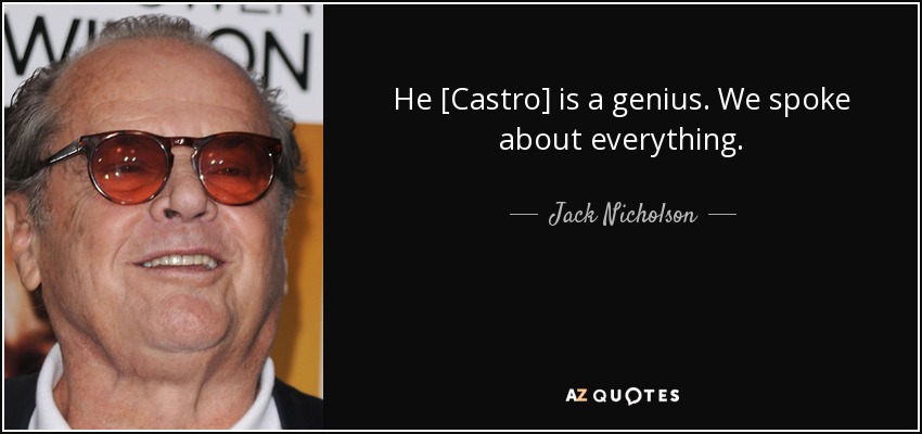 He [Castro] is a genius. We spoke about everything. - Jack Nicholson