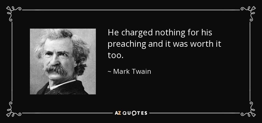 He charged nothing for his preaching and it was worth it too. - Mark Twain