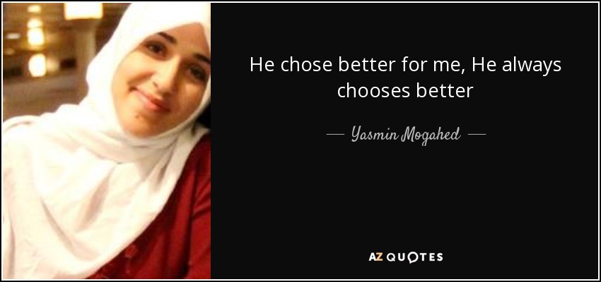 He chose better for me, He always chooses better - Yasmin Mogahed