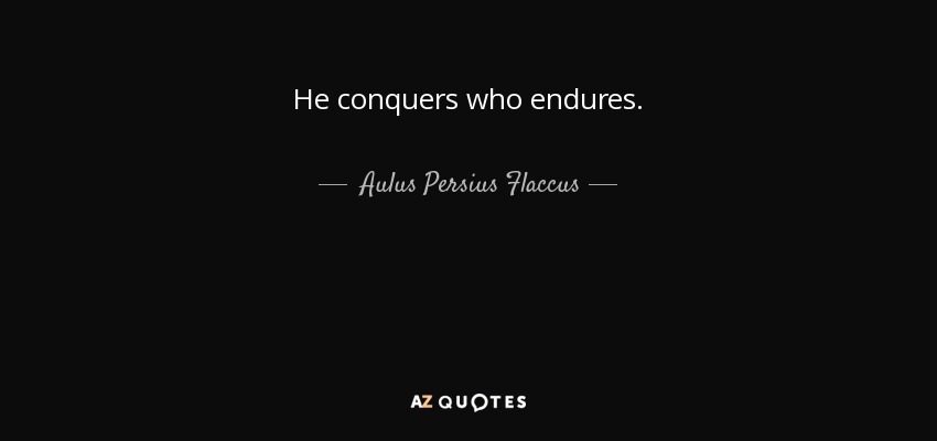 He conquers who endures. - Aulus Persius Flaccus