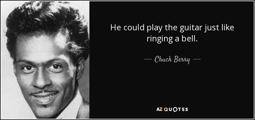 He could play the guitar just like ringing a bell. - Chuck Berry