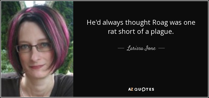 He'd always thought Roag was one rat short of a plague. - Larissa Ione