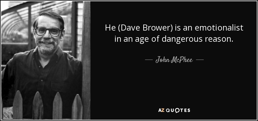 He (Dave Brower) is an emotionalist in an age of dangerous reason. - John McPhee