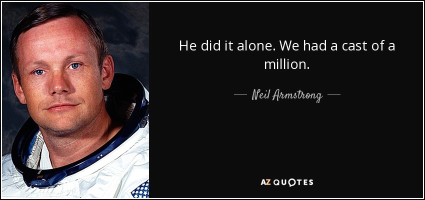 He did it alone. We had a cast of a million. - Neil Armstrong
