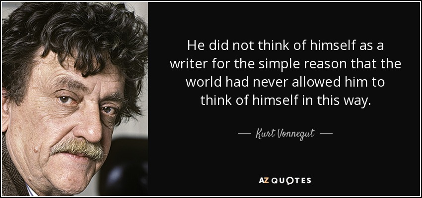 He did not think of himself as a writer for the simple reason that the world had never allowed him to think of himself in this way. - Kurt Vonnegut