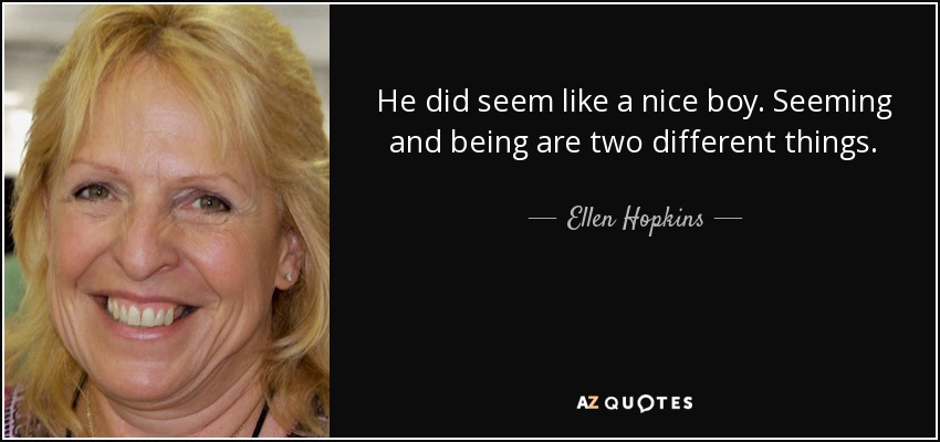 He did seem like a nice boy. Seeming and being are two different things. - Ellen Hopkins