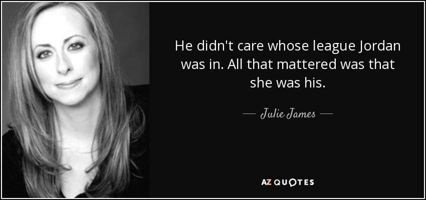 He didn't care whose league Jordan was in. All that mattered was that she was his. - Julie James
