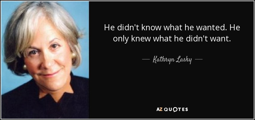 He didn't know what he wanted. He only knew what he didn't want. - Kathryn Lasky