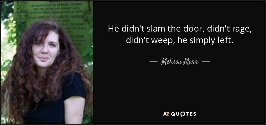 He didn't slam the door, didn't rage, didn't weep, he simply left. - Melissa Marr