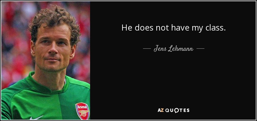He does not have my class. - Jens Lehmann