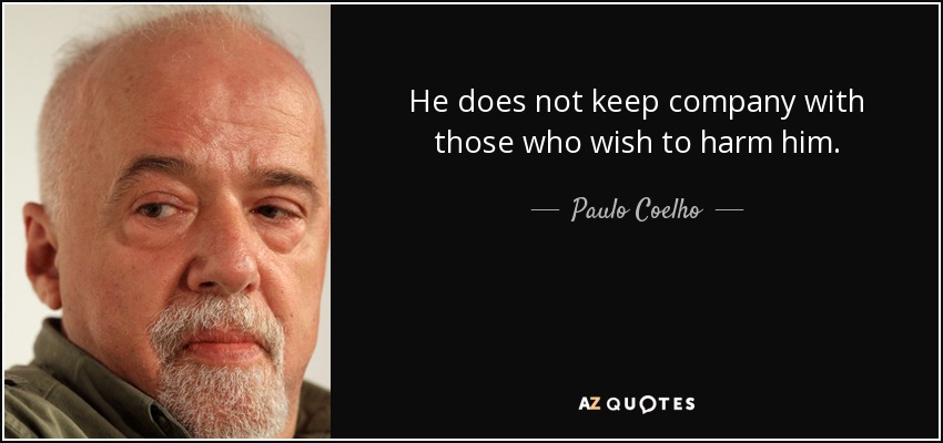 He does not keep company with those who wish to harm him. - Paulo Coelho
