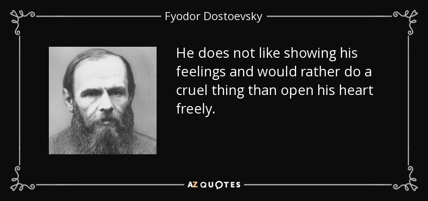 He does not like showing his feelings and would rather do a cruel thing than open his heart freely. - Fyodor Dostoevsky