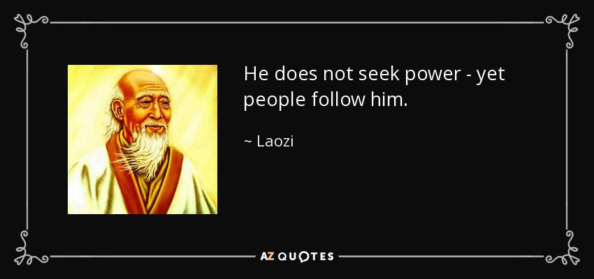 He does not seek power - yet people follow him. - Laozi