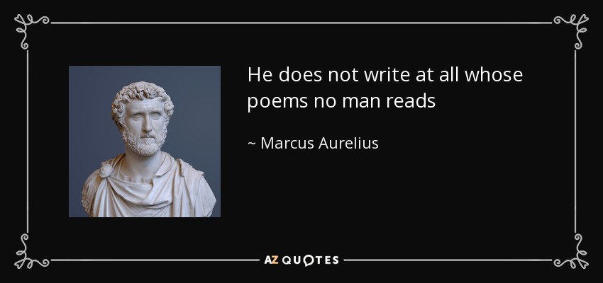 He does not write at all whose poems no man reads - Marcus Aurelius