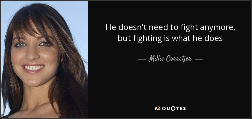 He doesn't need to fight anymore, but fighting is what he does - Millie Corretjer