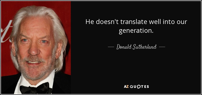 He doesn't translate well into our generation. - Donald Sutherland