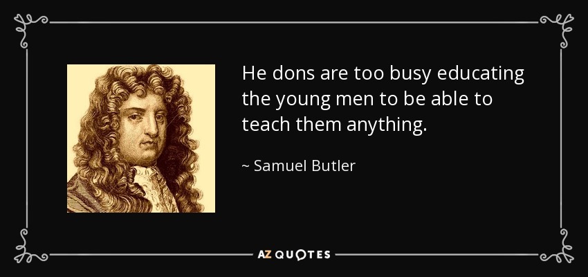 He dons are too busy educating the young men to be able to teach them anything. - Samuel Butler