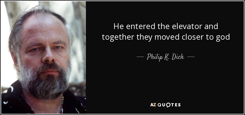 He entered the elevator and together they moved closer to god - Philip K. Dick