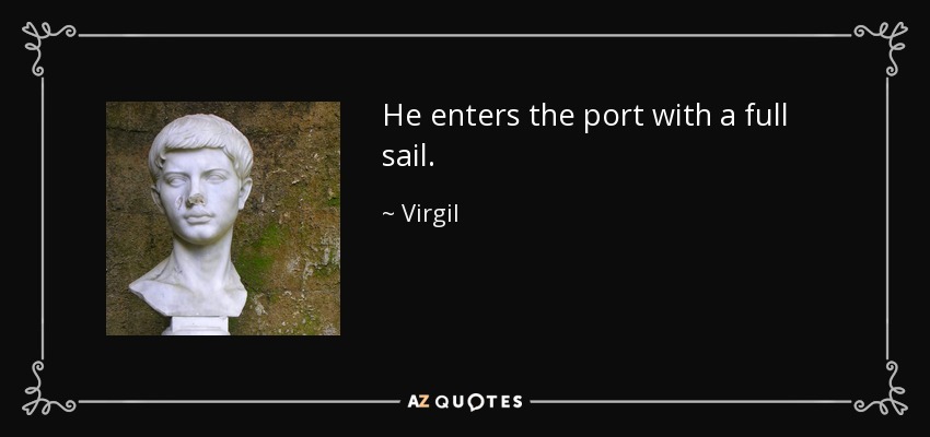 He enters the port with a full sail. - Virgil