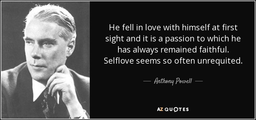 He fell in love with himself at first sight and it is a passion to which he has always remained faithful. Selflove seems so often unrequited. - Anthony Powell