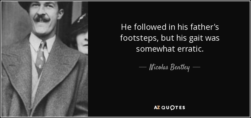 He followed in his father's footsteps, but his gait was somewhat erratic. - Nicolas Bentley