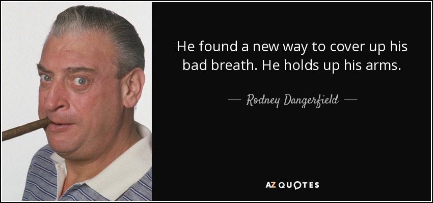 He found a new way to cover up his bad breath. He holds up his arms. - Rodney Dangerfield