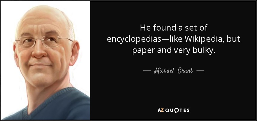 He found a set of encyclopedias—like Wikipedia, but paper and very bulky. - Michael  Grant