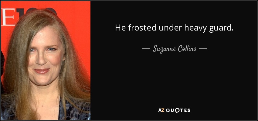 He frosted under heavy guard. - Suzanne Collins