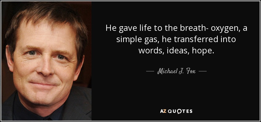 He gave life to the breath- oxygen, a simple gas, he transferred into words, ideas, hope. - Michael J. Fox