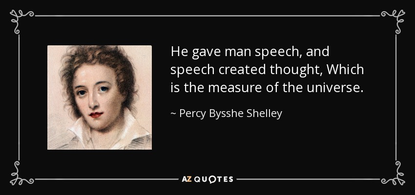 He gave man speech, and speech created thought, Which is the measure of the universe. - Percy Bysshe Shelley