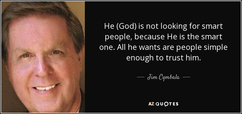 He (God) is not looking for smart people, because He is the smart one. All he wants are people simple enough to trust him. - Jim Cymbala