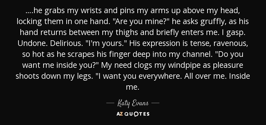 ….he grabs my wrists and pins my arms up above my head, locking them in one hand. 