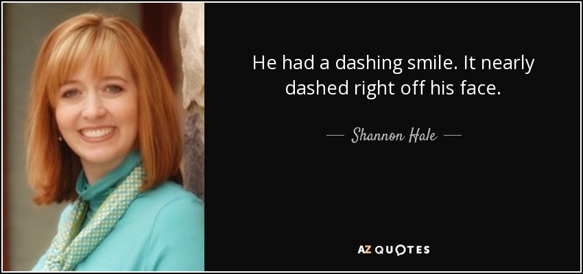 He had a dashing smile. It nearly dashed right off his face. - Shannon Hale