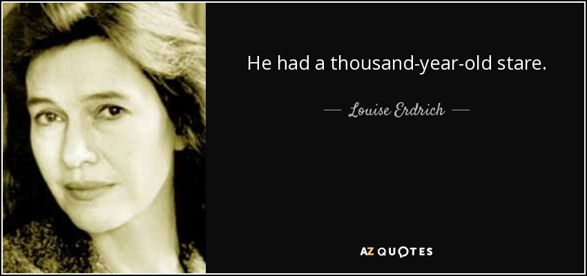 He had a thousand-year-old stare. - Louise Erdrich