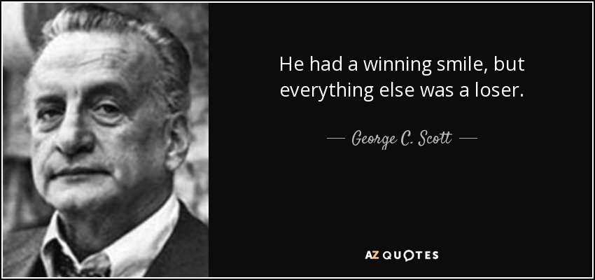 He had a winning smile, but everything else was a loser. - George C. Scott